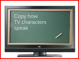 Copy how
TV characters
speak
 