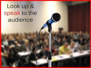 Look up &
speak to the
 audience
 