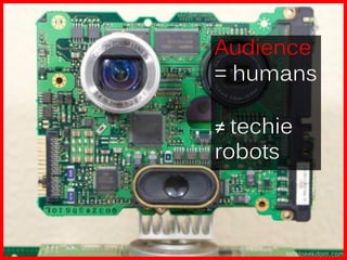 Audience
= humans

≠ techie
robots
 