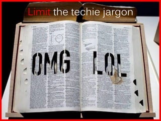 Limit the techie jargon
 