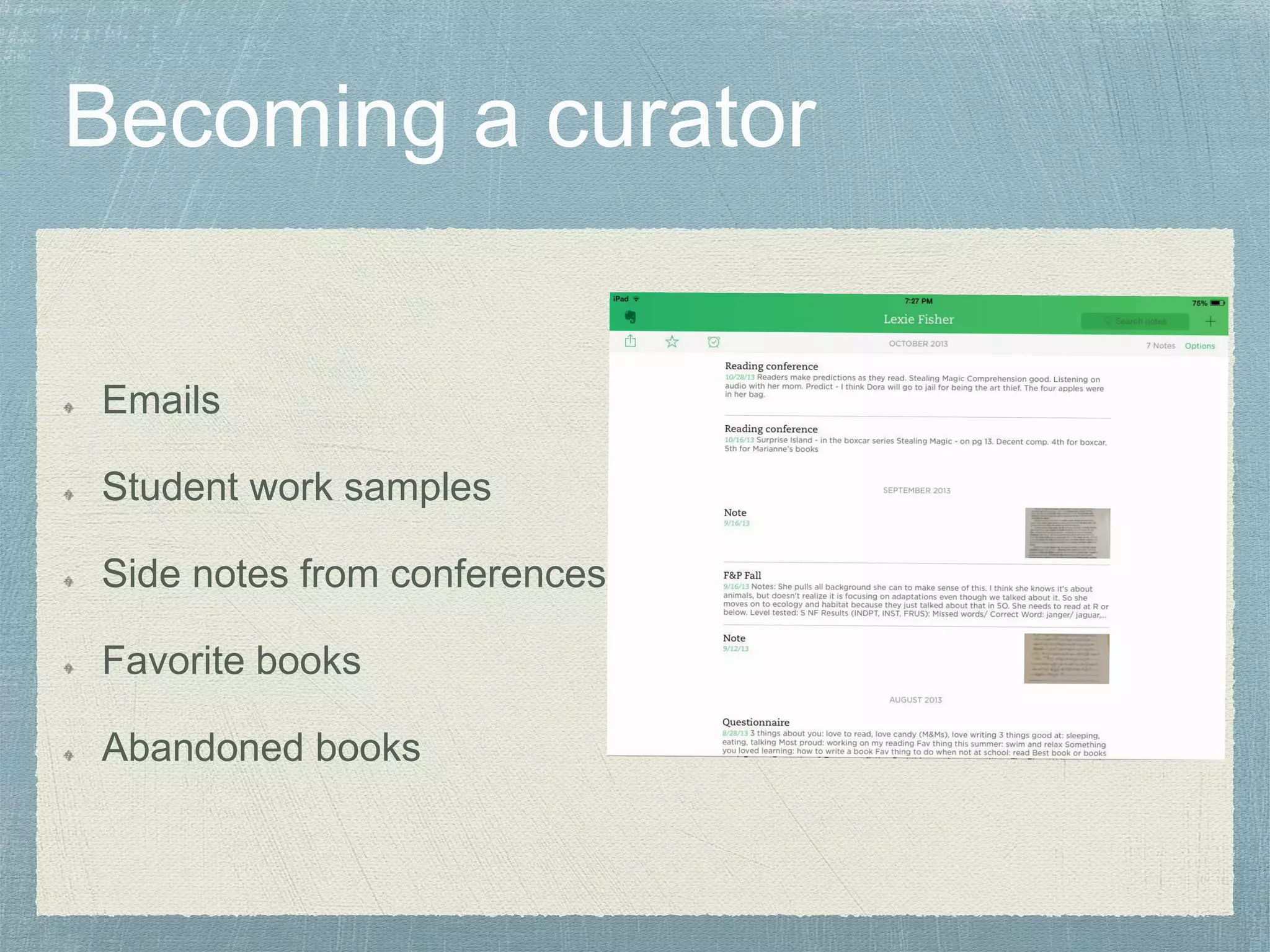 Emails
Student work samples
Side notes from conferences
Favorite books
Abandoned books
 