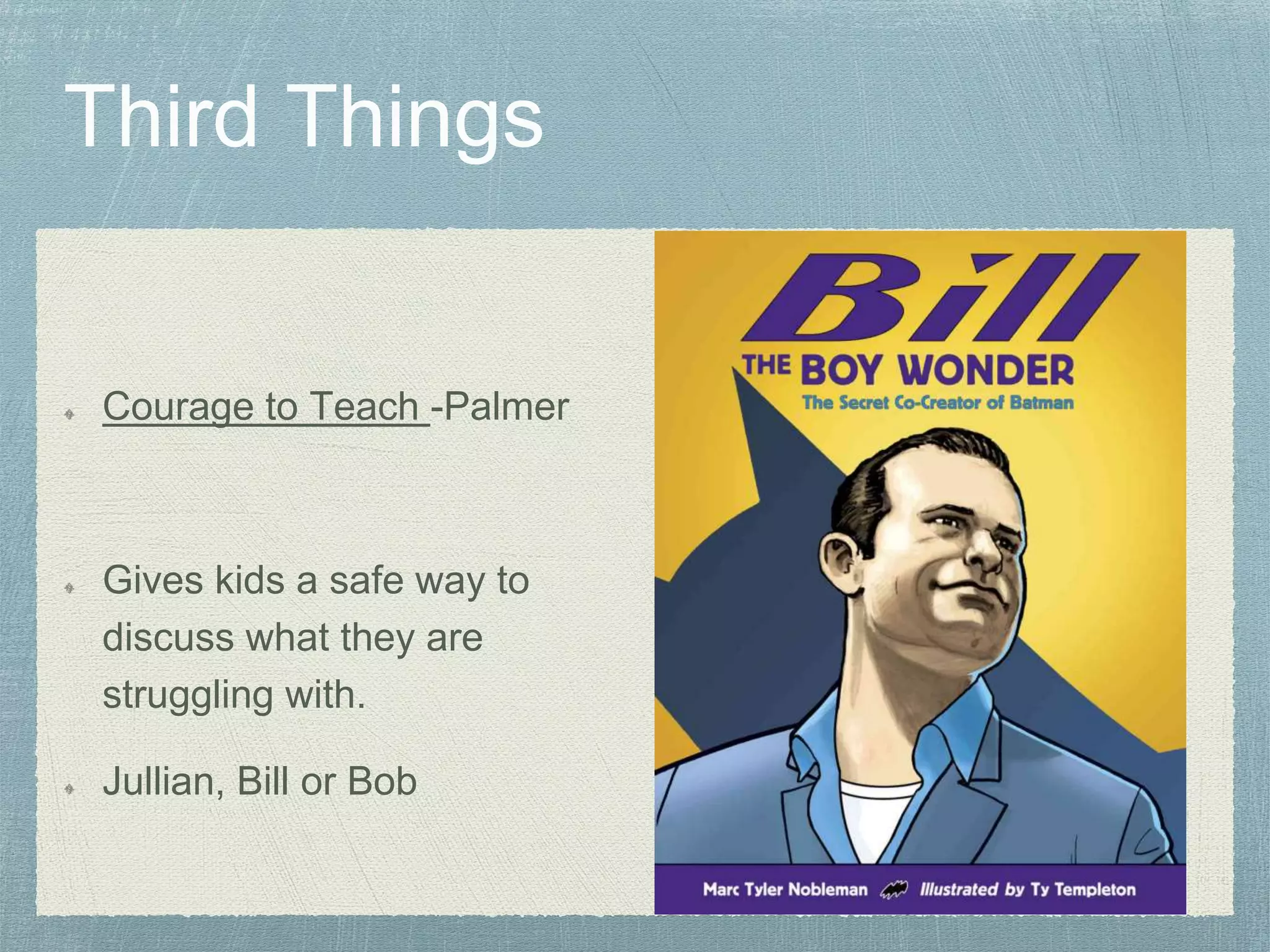 Courage to Teach -Palmer
Gives kids a safe way to
discuss what they are
struggling with.
Jullian, Bill or Bob
 