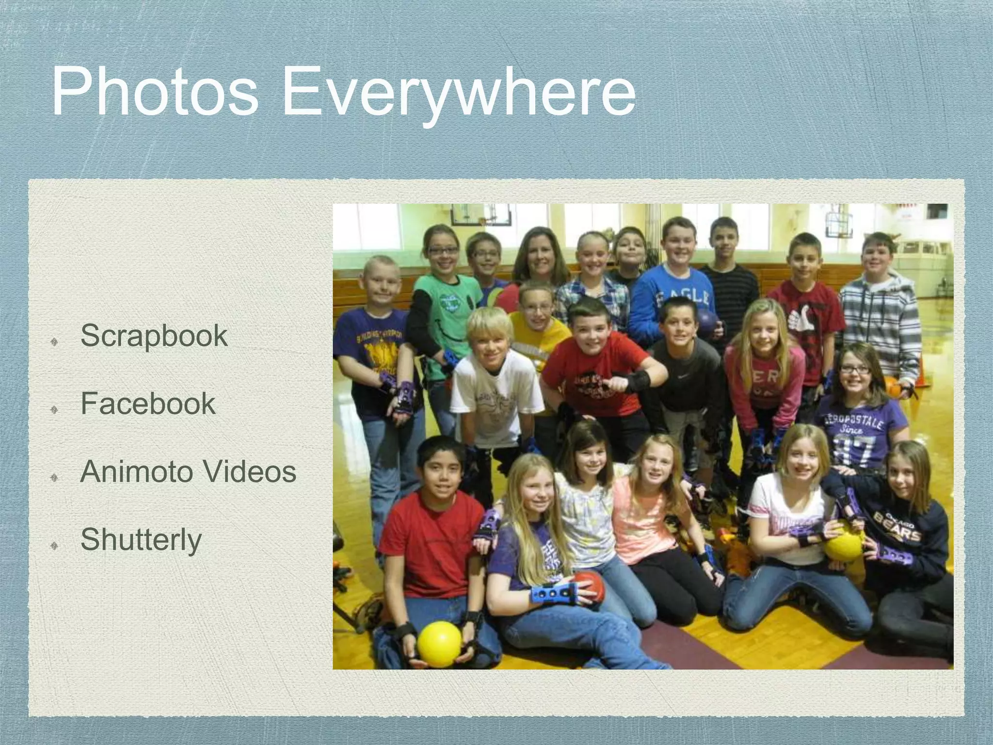 Scrapbook
Facebook
Animoto Videos
Shutterly
 