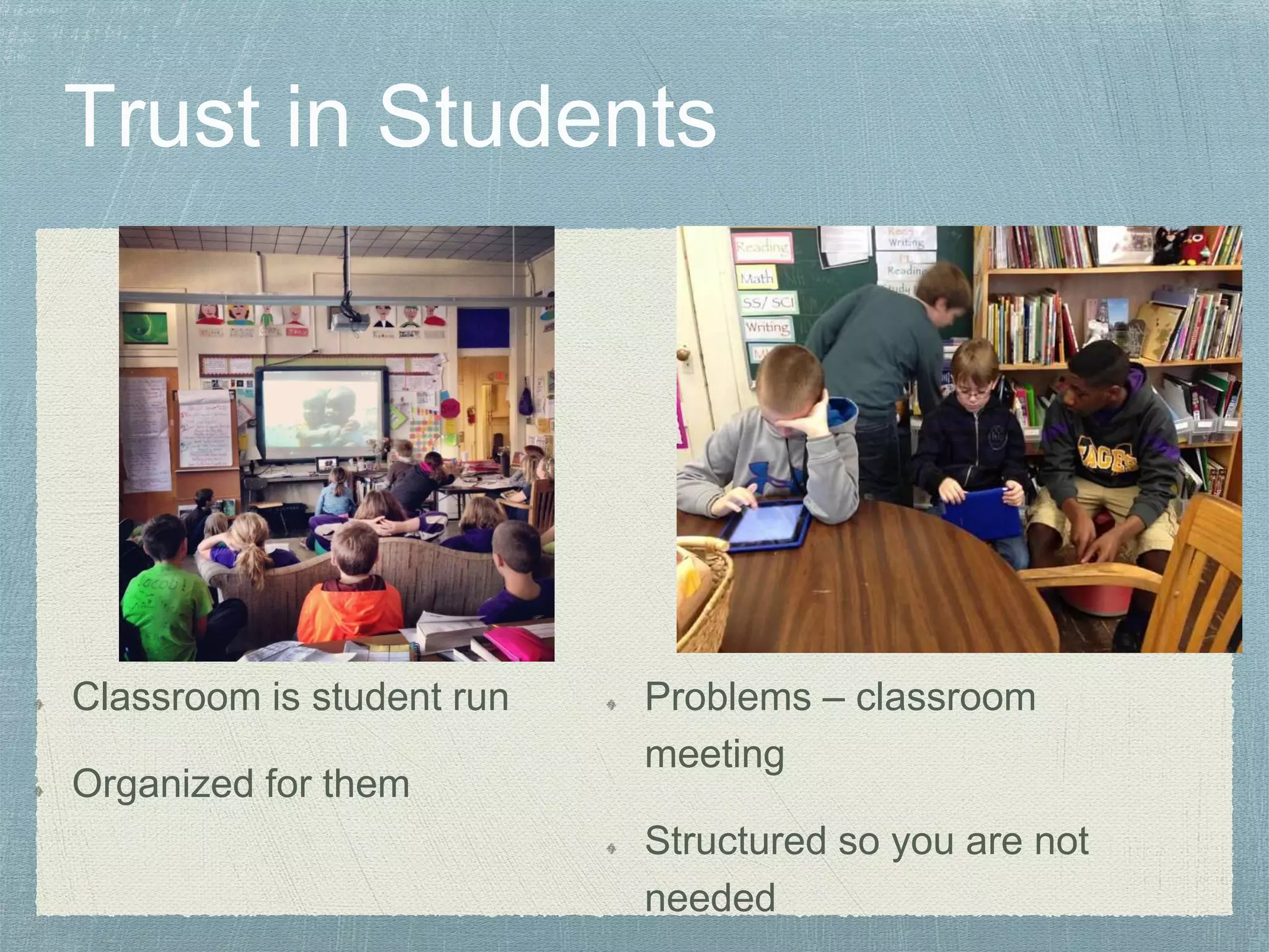 Classroom is student run
Organized for them
Problems – classroom
meeting
Structured so you are not
needed
 
