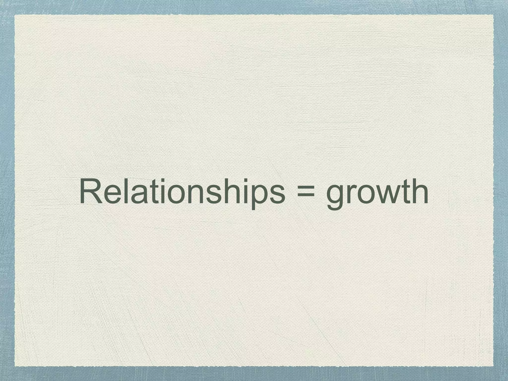 Relationships = growth
 
