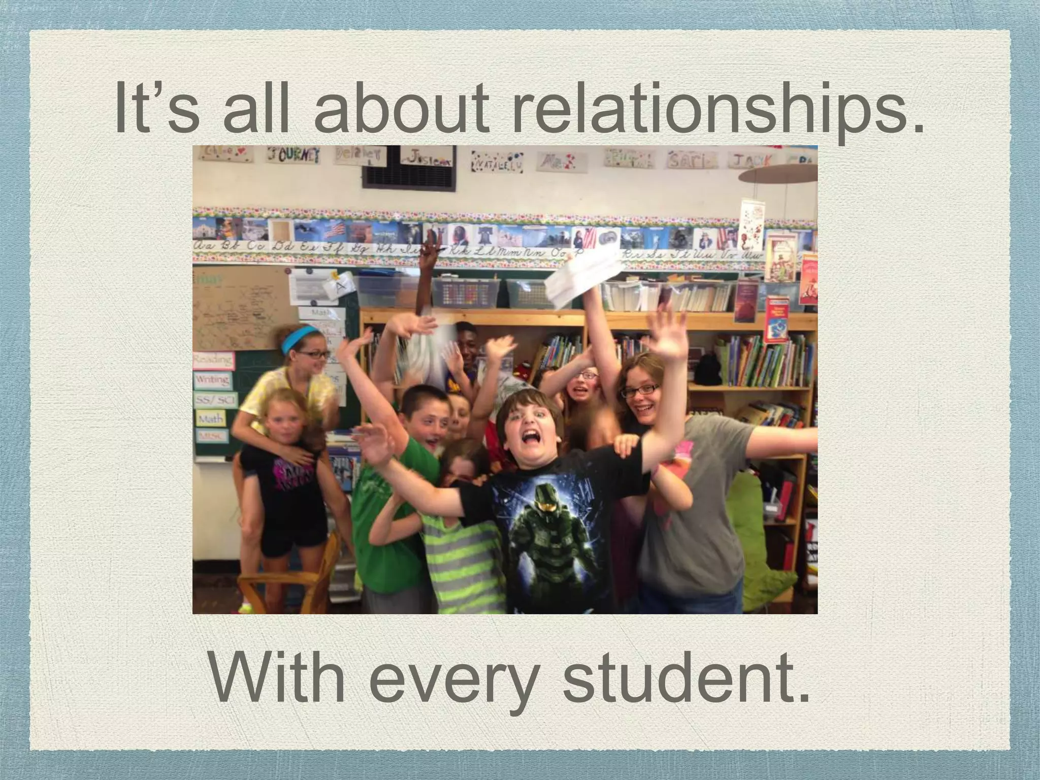 It’s all about relationships.
With every student.
 