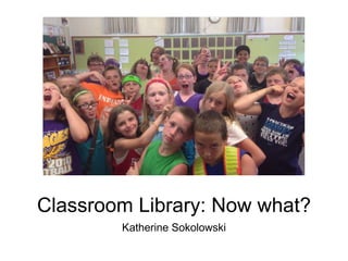 Classroom Library: Now what?
Katherine Sokolowski
 