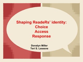 Shaping ReadeRs’ identity:
Choice
Access
Response
Donalyn Miller
Teri S. Lesesne
 