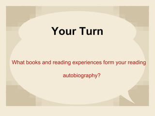 Your Turn
What books and reading experiences form your reading
autobiography?
 