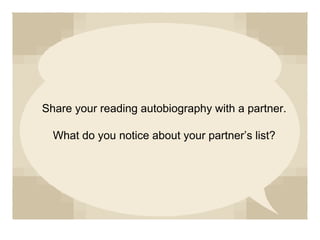 Share your reading autobiography with a partner.
What do you notice about your partner’s list?
 
