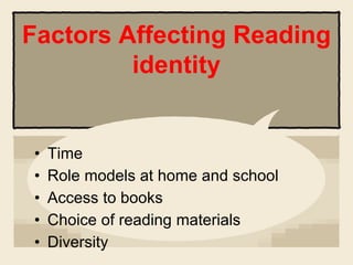 • Time
• Role models at home and school
• Access to books
• Choice of reading materials
• Diversity
Factors Affecting Reading
identity
 