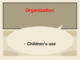 • Children’s use
Organization
 