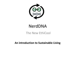 NerdDNA
The New EthiCool
An introduction to Sustainable Living
 