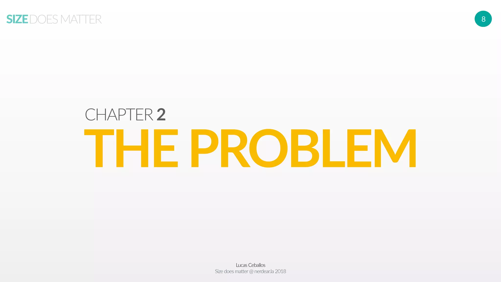 Lucas Ceballos
Size does matter@ nerdear.la 2018
SIZEDOESMATTER 8
THEPROBLEM
CHAPTER 2
 