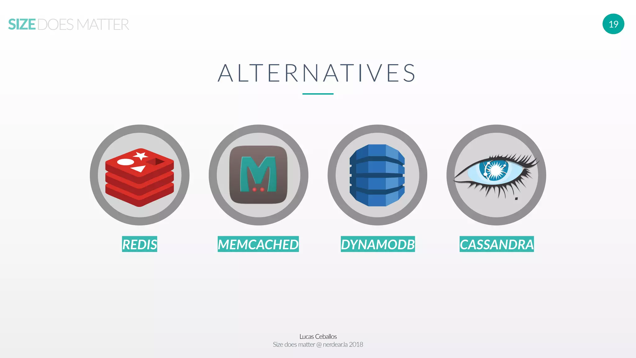 Lucas Ceballos
Size does matter@ nerdear.la 2018
SIZEDOESMATTER 19
ALTERNATIVES
REDIS MEMCACHED DYNAMODB CASSANDRA
 