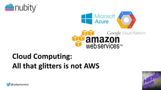 Cloud Computing:
All that glitters is not AWS
@sebamontini
 