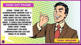 Hand Out Praise
TONY HOLDER
Saying “thank you” or
acknowledging someone else’s
work makes that person feel
good, makes you...
