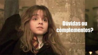 Dúvidas ou
complementos?
 