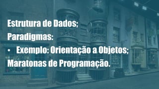 Estrutura de Dados;
Paradigmas:
• Exemplo: Orientação a Objetos;
Maratonas de Programação.
 