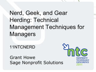 Nerd, Geek, and Gear Herding: Technical Management Techniques for Managers 11NTCNERD Grant Howe Sage Nonprofit Solutions 