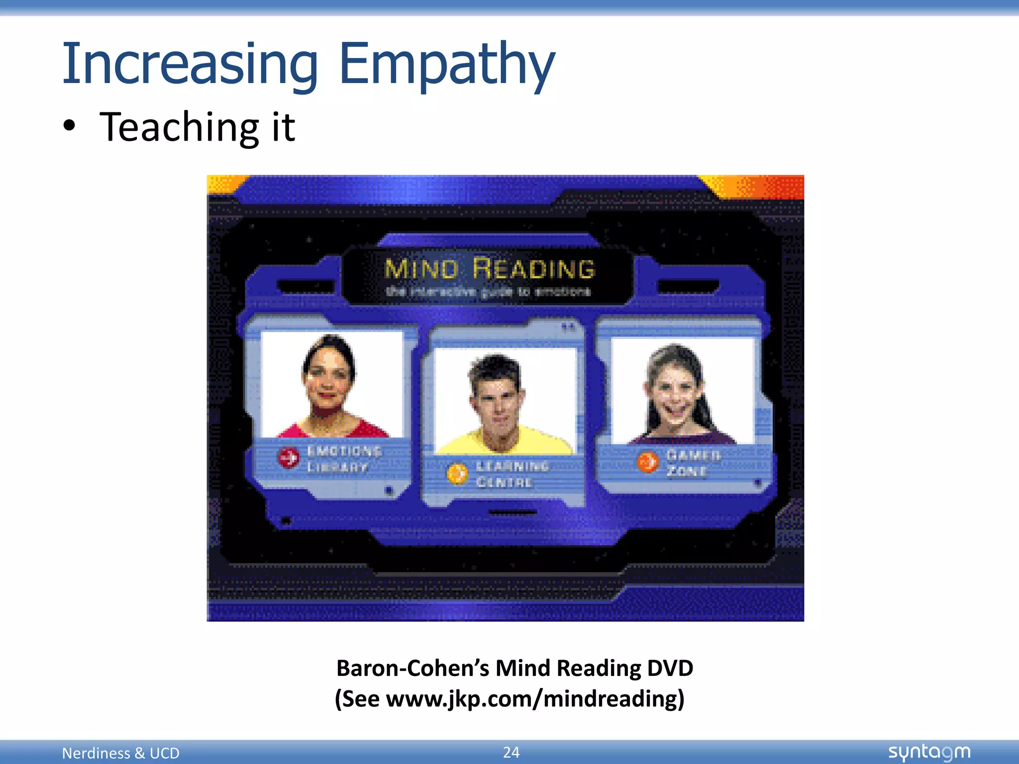 syntagmsyntagm
Increasing Empathy
• Teaching it
Nerdiness & UCD 24
Baron-Cohen’s Mind Reading DVD
(See www.jkp.com/mindreading)
 