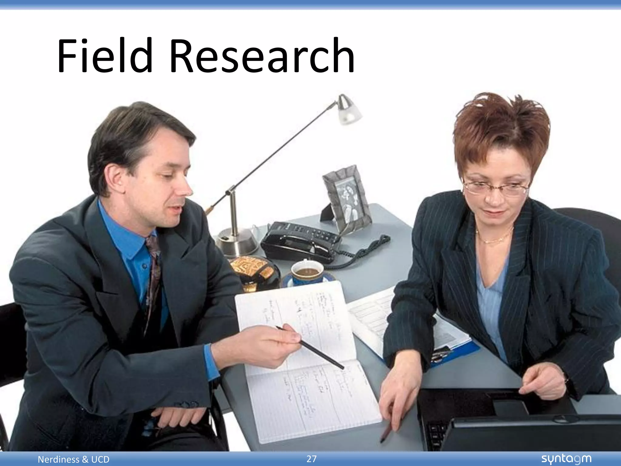 syntagmsyntagm
Field Research
27Nerdiness & UCD
 