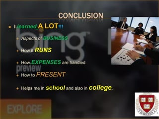 CONCLUSION
   I learned   A LOT!!!
       Aspects of BUSINESS

       How it RUNS

       How EXPENSES are handled

       How to PRESENT

       Helps me in school and also in college.
 