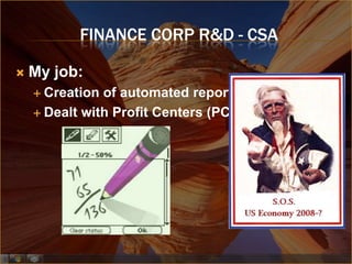 FINANCE CORP R&D - CSA

   My job:
     Creation of automated reports
     Dealt with Profit Centers (PC’s)
 