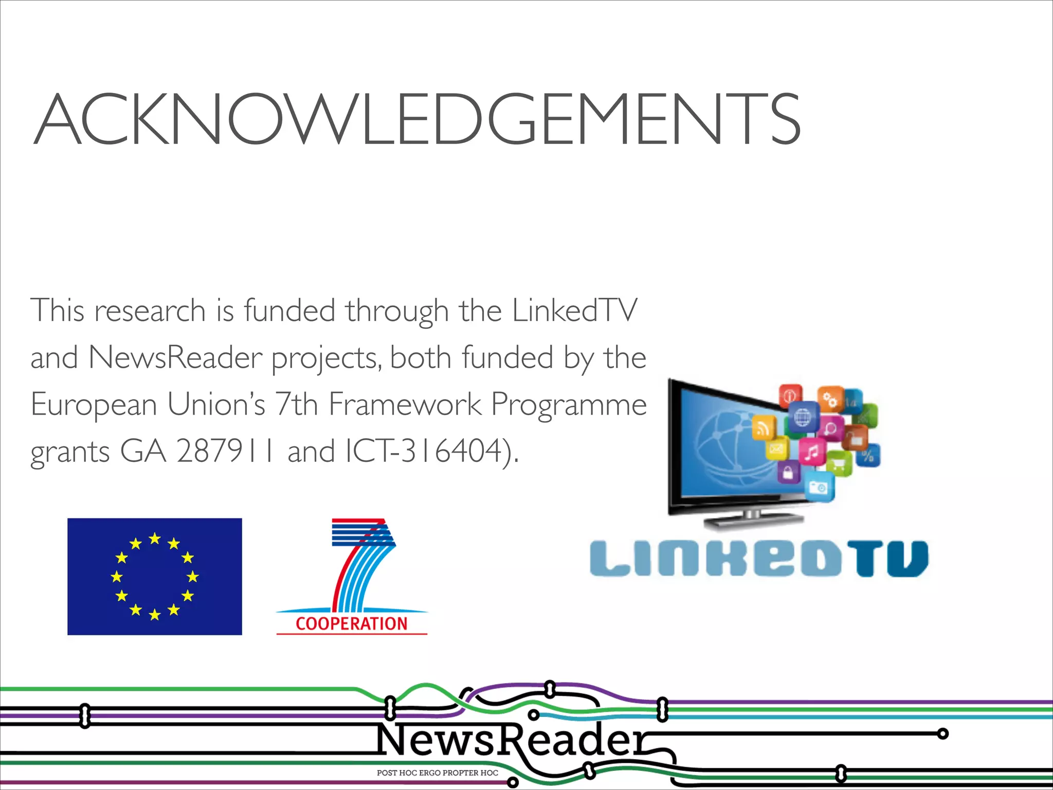 ACKNOWLEDGEMENTS
This research is funded through the LinkedTV
and NewsReader projects, both funded by the
European Union’s 7th Framework Programme
grants GA 287911 and ICT-316404).

 