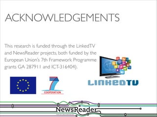ACKNOWLEDGEMENTS
This research is funded through the LinkedTV
and NewsReader projects, both funded by the
European Union’s 7th Framework Programme
grants GA 287911 and ICT-316404).

 