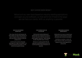 WHY CHOOSE NERD MONK ?
We’re not your down-the-road developers who
theme websites and recycle brands. We focus on
high-end, bespoke solutions and development
that involve scoping, architecture, building and
quality assurance.
Our team culture prioritises cutting-edge
technology and an always-learning attitude - not
because it’s the best, but to provide our clients
with the best competitive advantage.
WELL-BUILT CUSTOM
SOLUTIONS
We believe that interacting effectively and
intuitively with users is fundamental to success in
business. We combine both form and function to
create exceptional experiences - neither outweighs
the other, though both interact in harmony.
We design to an exacting standard. We craft
experiences oriented toward business goals. We
close the gap between design, development, and
experience.
USER EXPERIENCE AS
A PRIORITY
STRENGTH THROUGH
PARTNERSHIP
We know that we can serve our clients the most
by focusing on what we’re best at, and working
with partners who are the best at what they do.
Great things are rarely done in isolation. We
partner with press / media, event management
companies, printers, technology partners to
serve you best
We’ve built our own tools based on industry leading applications
and open-source software, so that we’re not limited in the ways
we can help our clients. With us, anything is possible.
NerdMonkCreative Ad Agency
 