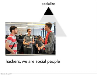 socialize




         hackers, we are social people

Mittwoch, 20. Juni 12
 