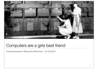 Computers are a girls best friend
Carola Boettcher @Nerdnite München - 24.10.2013

1

 