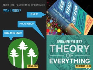 READER?
PODCAST ADDICT?
SOCIAL MEDIA MAVEN?
SOCIAL.COOP INSTASERFS I, II, III
WANT MORE?
NERD NITE: PLATFORM CO-OPERATIVISM
 