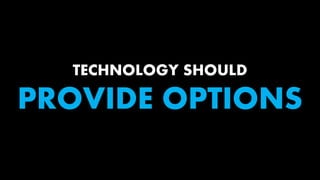 TECHNOLOGY SHOULD
PROVIDE OPTIONS
 
