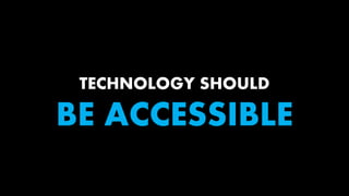 TECHNOLOGY SHOULD
BE ACCESSIBLE
 