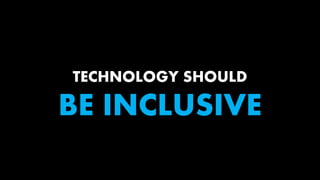 TECHNOLOGY SHOULD
BE INCLUSIVE
 