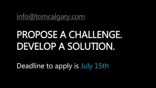 info@tomcalgary.com
PROPOSE A CHALLENGE.
DEVELOP A SOLUTION.
Deadline to apply is July 15th
 
