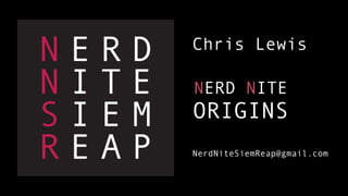 Chris Lewis

NERD NITE
ORIGINS
NerdNiteSiemReap@gmail.com
 