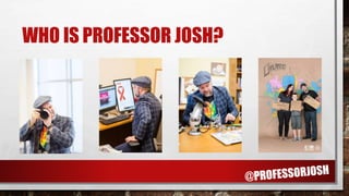 WHO IS PROFESSOR JOSH?
 