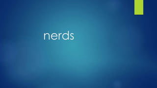 nerds 
 