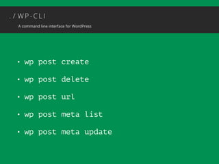 • wp post create 
• wp post delete 
• wp post url 
• wp post meta list 
• wp post meta update 
 