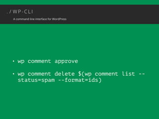 • wp comment approve 
• wp comment delete $(wp comment list -- 
status=spam --format=ids) 
 