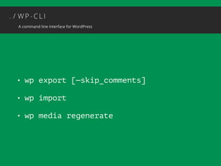 • wp export [—skip_comments] 
• wp import 
• wp media regenerate 
 