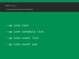 • wp cron test 
• wp cron schedule list 
• wp cron event list 
• wp cron event run 
 