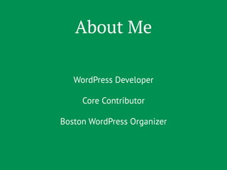 About Me 
WordPress Developer 
Core Contributor 
Boston WordPress Organizer 
 