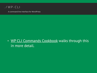 • WP CLI Commands Cookbook walks through this 
in more detail. 
 