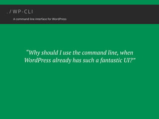 “Why should I use the command line, when 
WordPress already has such a fantastic UI?” 
 