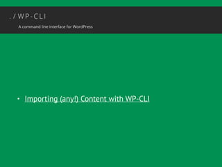• Importing (any!) Content with WP-CLI 
 