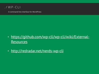 • https://github.com/wp-cli/wp-cli/wiki/External- 
Resources 
• http://redradar.net/nerds-wp-cli 
